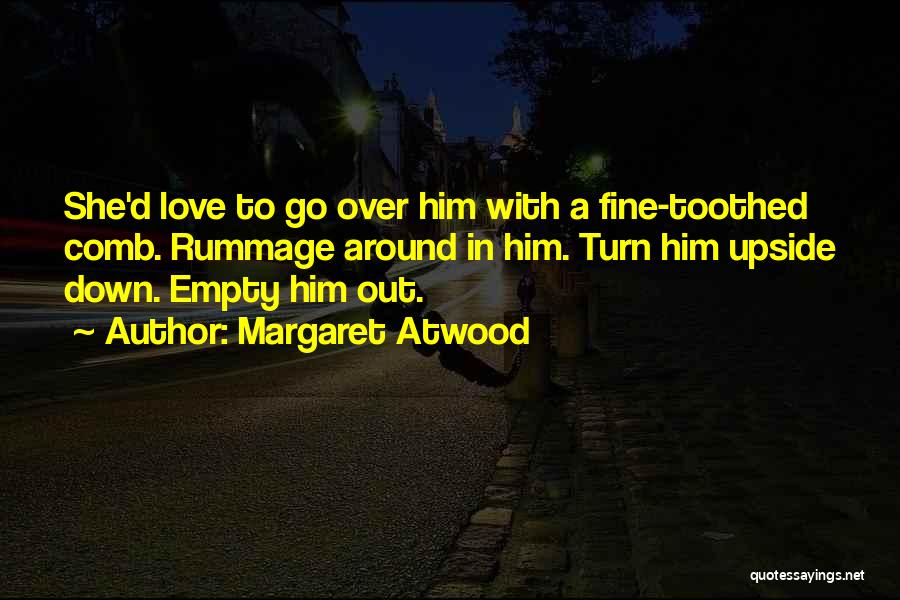 Margaret Atwood Quotes: She'd Love To Go Over Him With A Fine-toothed Comb. Rummage Around In Him. Turn Him Upside Down. Empty Him