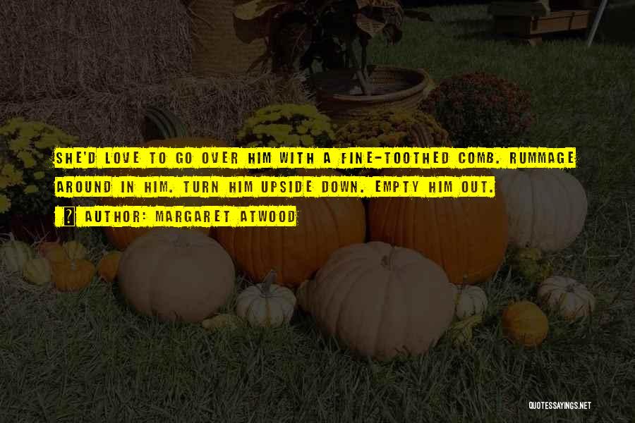 Margaret Atwood Quotes: She'd Love To Go Over Him With A Fine-toothed Comb. Rummage Around In Him. Turn Him Upside Down. Empty Him
