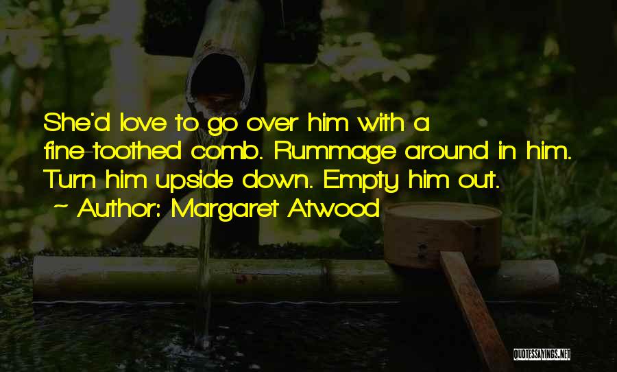 Margaret Atwood Quotes: She'd Love To Go Over Him With A Fine-toothed Comb. Rummage Around In Him. Turn Him Upside Down. Empty Him