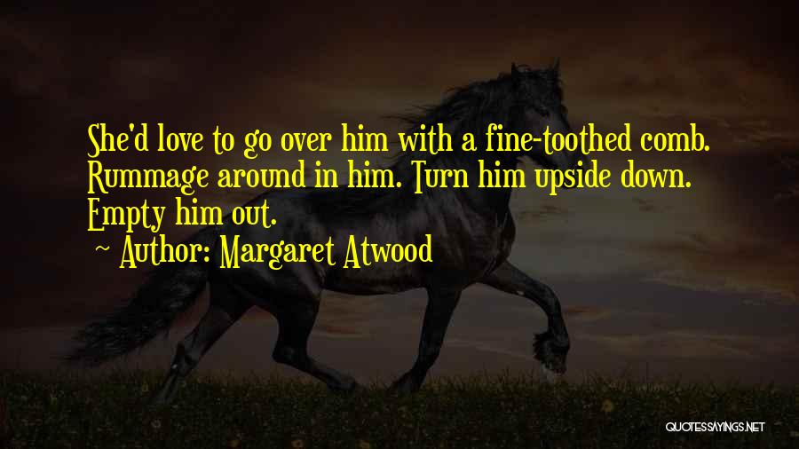 Margaret Atwood Quotes: She'd Love To Go Over Him With A Fine-toothed Comb. Rummage Around In Him. Turn Him Upside Down. Empty Him