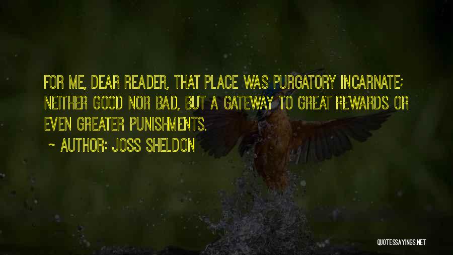 Joss Sheldon Quotes: For Me, Dear Reader, That Place Was Purgatory Incarnate; Neither Good Nor Bad, But A Gateway To Great Rewards Or