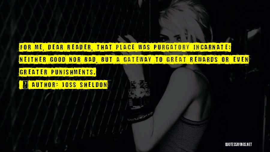 Joss Sheldon Quotes: For Me, Dear Reader, That Place Was Purgatory Incarnate; Neither Good Nor Bad, But A Gateway To Great Rewards Or