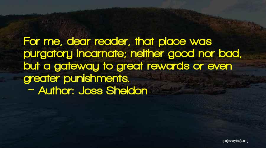 Joss Sheldon Quotes: For Me, Dear Reader, That Place Was Purgatory Incarnate; Neither Good Nor Bad, But A Gateway To Great Rewards Or