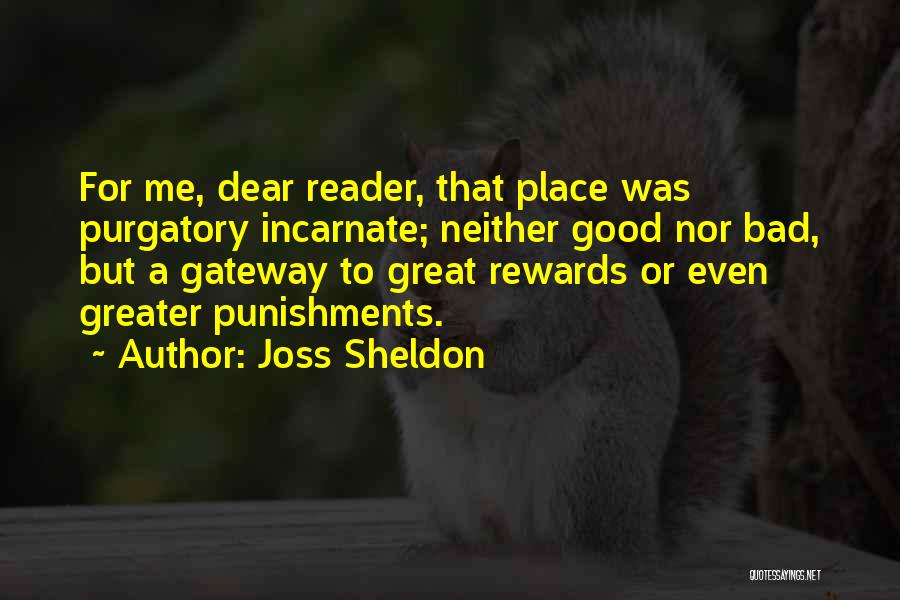 Joss Sheldon Quotes: For Me, Dear Reader, That Place Was Purgatory Incarnate; Neither Good Nor Bad, But A Gateway To Great Rewards Or