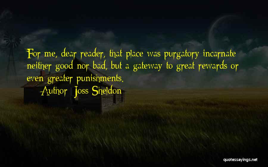 Joss Sheldon Quotes: For Me, Dear Reader, That Place Was Purgatory Incarnate; Neither Good Nor Bad, But A Gateway To Great Rewards Or