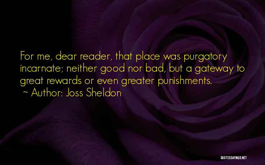 Joss Sheldon Quotes: For Me, Dear Reader, That Place Was Purgatory Incarnate; Neither Good Nor Bad, But A Gateway To Great Rewards Or