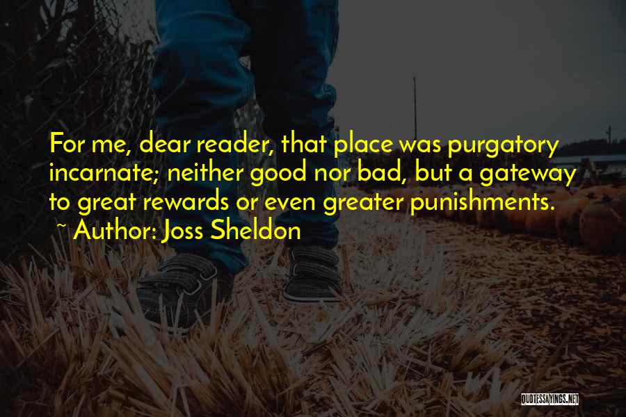 Joss Sheldon Quotes: For Me, Dear Reader, That Place Was Purgatory Incarnate; Neither Good Nor Bad, But A Gateway To Great Rewards Or