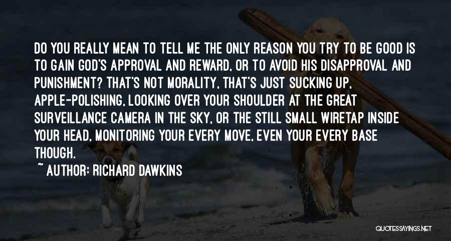 Richard Dawkins Quotes: Do You Really Mean To Tell Me The Only Reason You Try To Be Good Is To Gain God's Approval