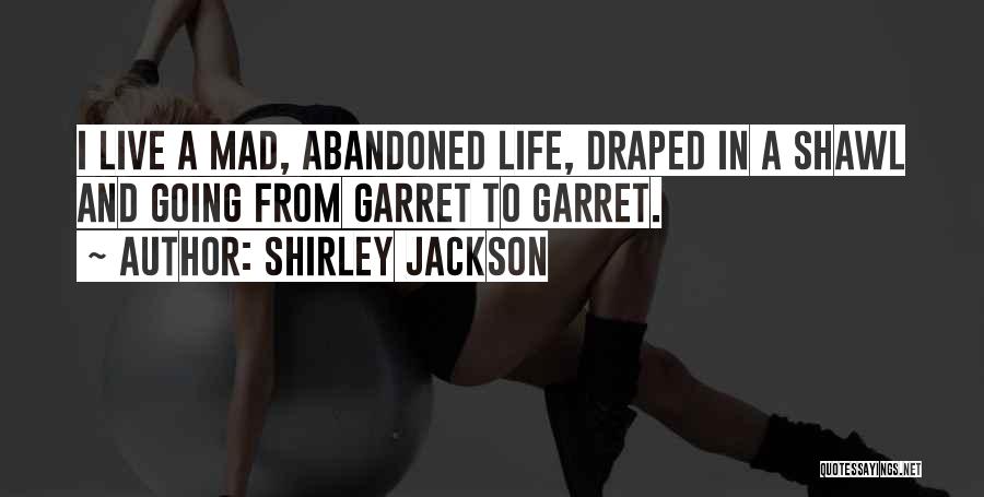 Shirley Jackson Quotes: I Live A Mad, Abandoned Life, Draped In A Shawl And Going From Garret To Garret.