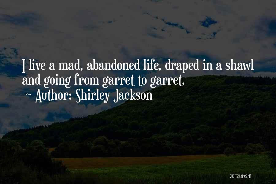 Shirley Jackson Quotes: I Live A Mad, Abandoned Life, Draped In A Shawl And Going From Garret To Garret.