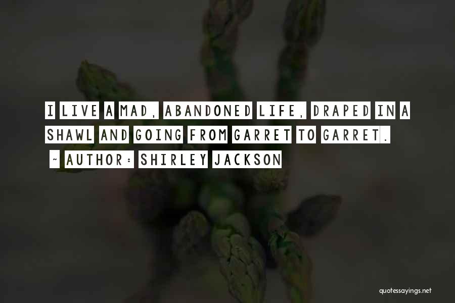 Shirley Jackson Quotes: I Live A Mad, Abandoned Life, Draped In A Shawl And Going From Garret To Garret.