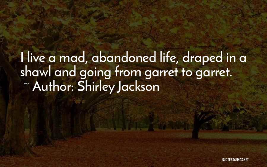 Shirley Jackson Quotes: I Live A Mad, Abandoned Life, Draped In A Shawl And Going From Garret To Garret.