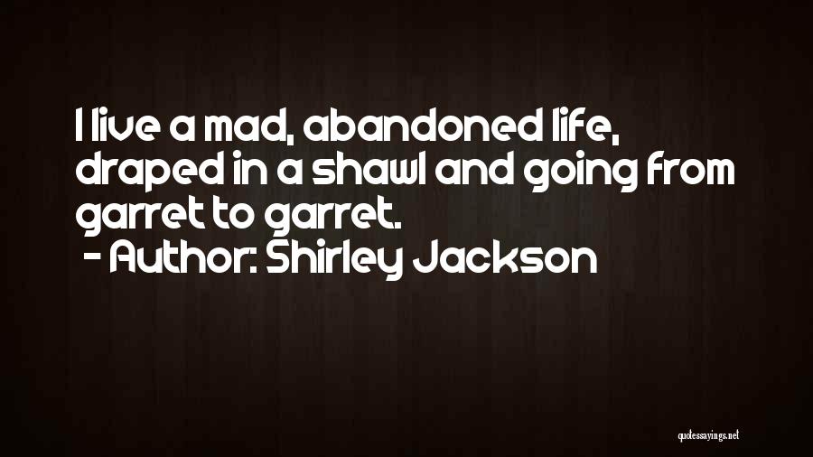 Shirley Jackson Quotes: I Live A Mad, Abandoned Life, Draped In A Shawl And Going From Garret To Garret.
