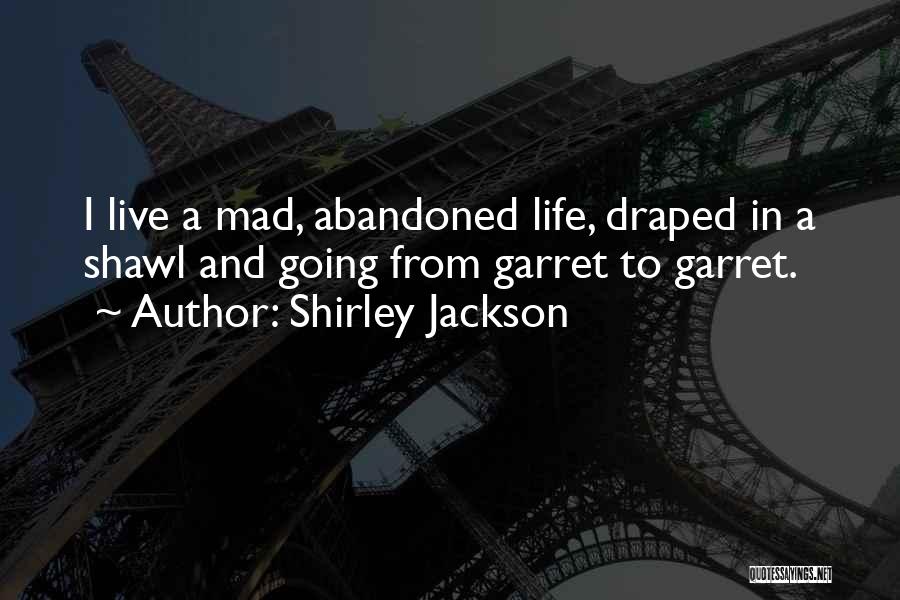 Shirley Jackson Quotes: I Live A Mad, Abandoned Life, Draped In A Shawl And Going From Garret To Garret.