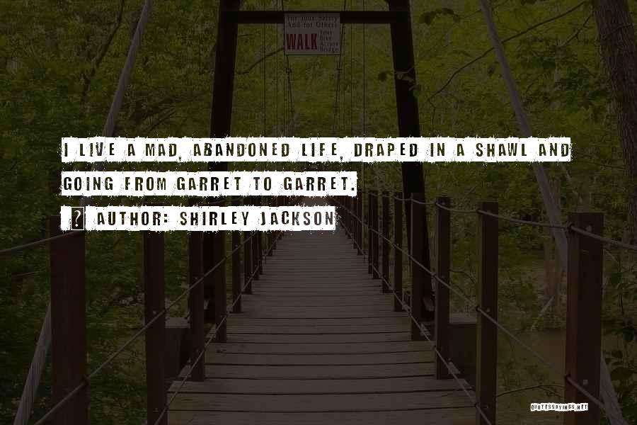Shirley Jackson Quotes: I Live A Mad, Abandoned Life, Draped In A Shawl And Going From Garret To Garret.