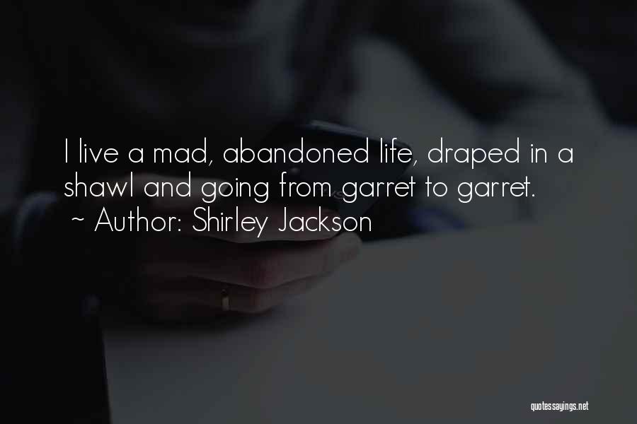 Shirley Jackson Quotes: I Live A Mad, Abandoned Life, Draped In A Shawl And Going From Garret To Garret.