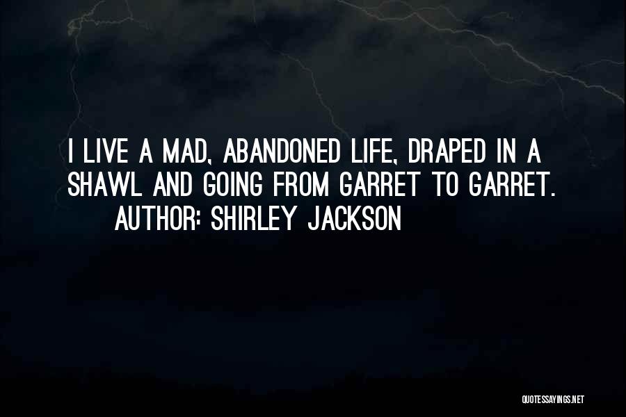 Shirley Jackson Quotes: I Live A Mad, Abandoned Life, Draped In A Shawl And Going From Garret To Garret.