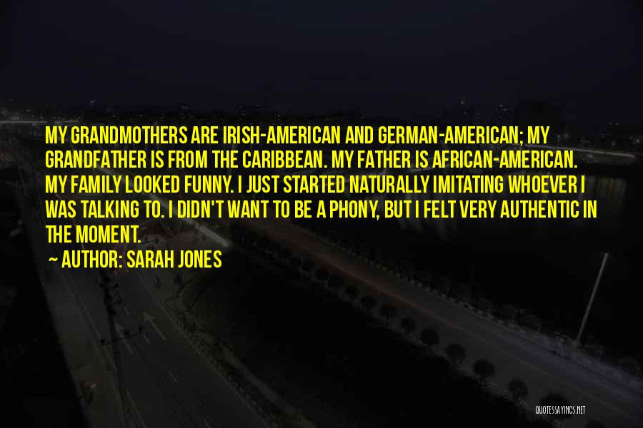 Sarah Jones Quotes: My Grandmothers Are Irish-american And German-american; My Grandfather Is From The Caribbean. My Father Is African-american. My Family Looked Funny.