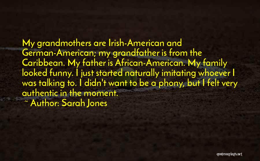 Sarah Jones Quotes: My Grandmothers Are Irish-american And German-american; My Grandfather Is From The Caribbean. My Father Is African-american. My Family Looked Funny.