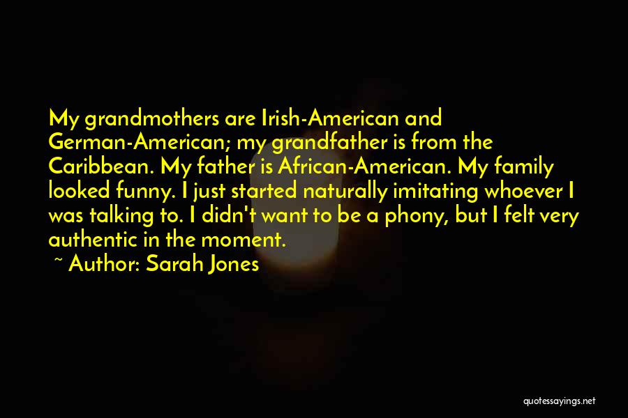 Sarah Jones Quotes: My Grandmothers Are Irish-american And German-american; My Grandfather Is From The Caribbean. My Father Is African-american. My Family Looked Funny.