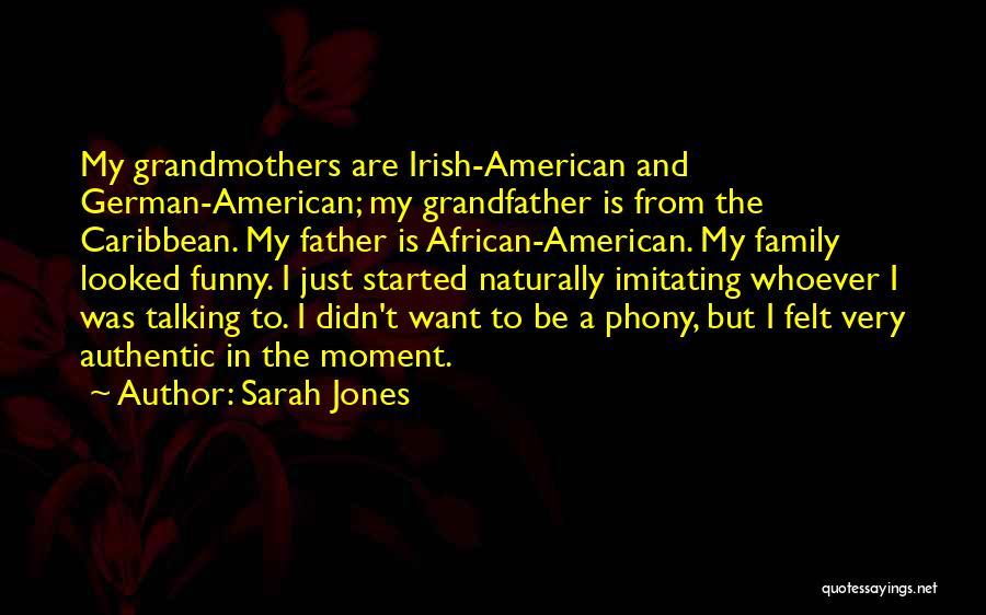 Sarah Jones Quotes: My Grandmothers Are Irish-american And German-american; My Grandfather Is From The Caribbean. My Father Is African-american. My Family Looked Funny.