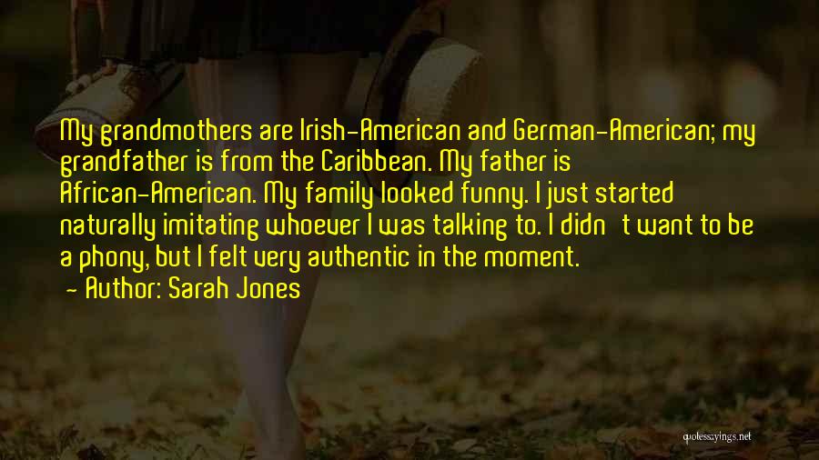 Sarah Jones Quotes: My Grandmothers Are Irish-american And German-american; My Grandfather Is From The Caribbean. My Father Is African-american. My Family Looked Funny.