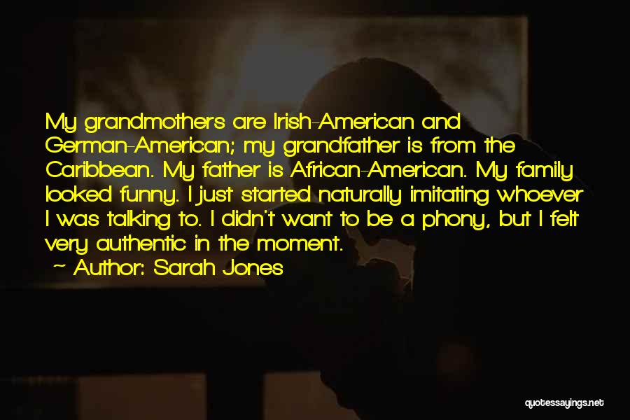 Sarah Jones Quotes: My Grandmothers Are Irish-american And German-american; My Grandfather Is From The Caribbean. My Father Is African-american. My Family Looked Funny.