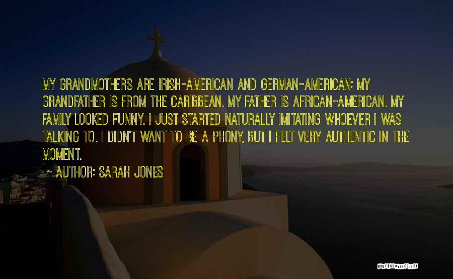 Sarah Jones Quotes: My Grandmothers Are Irish-american And German-american; My Grandfather Is From The Caribbean. My Father Is African-american. My Family Looked Funny.