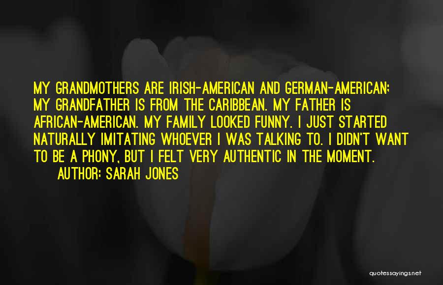 Sarah Jones Quotes: My Grandmothers Are Irish-american And German-american; My Grandfather Is From The Caribbean. My Father Is African-american. My Family Looked Funny.