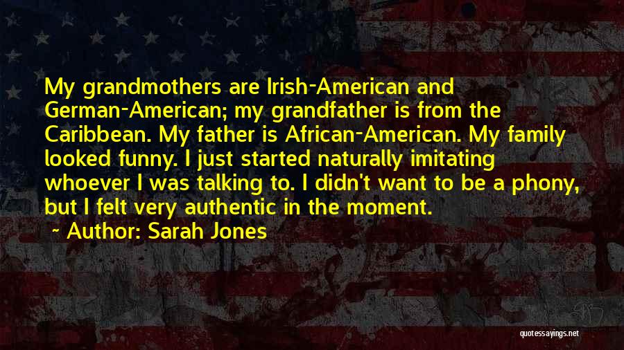 Sarah Jones Quotes: My Grandmothers Are Irish-american And German-american; My Grandfather Is From The Caribbean. My Father Is African-american. My Family Looked Funny.