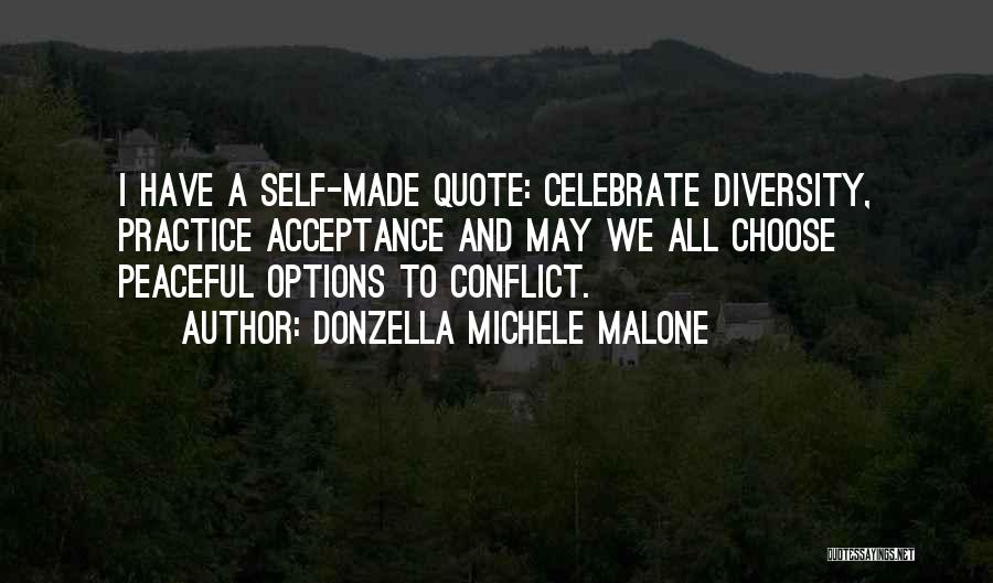 Donzella Michele Malone Quotes: I Have A Self-made Quote: Celebrate Diversity, Practice Acceptance And May We All Choose Peaceful Options To Conflict.