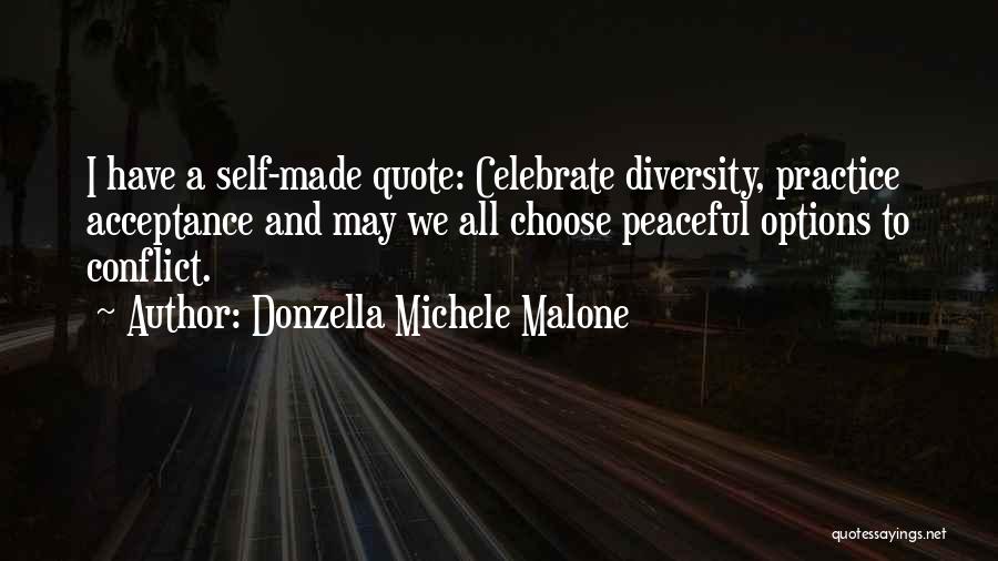 Donzella Michele Malone Quotes: I Have A Self-made Quote: Celebrate Diversity, Practice Acceptance And May We All Choose Peaceful Options To Conflict.