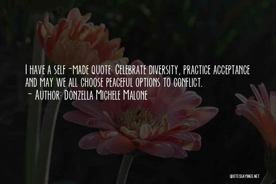 Donzella Michele Malone Quotes: I Have A Self-made Quote: Celebrate Diversity, Practice Acceptance And May We All Choose Peaceful Options To Conflict.