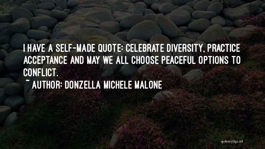 Donzella Michele Malone Quotes: I Have A Self-made Quote: Celebrate Diversity, Practice Acceptance And May We All Choose Peaceful Options To Conflict.