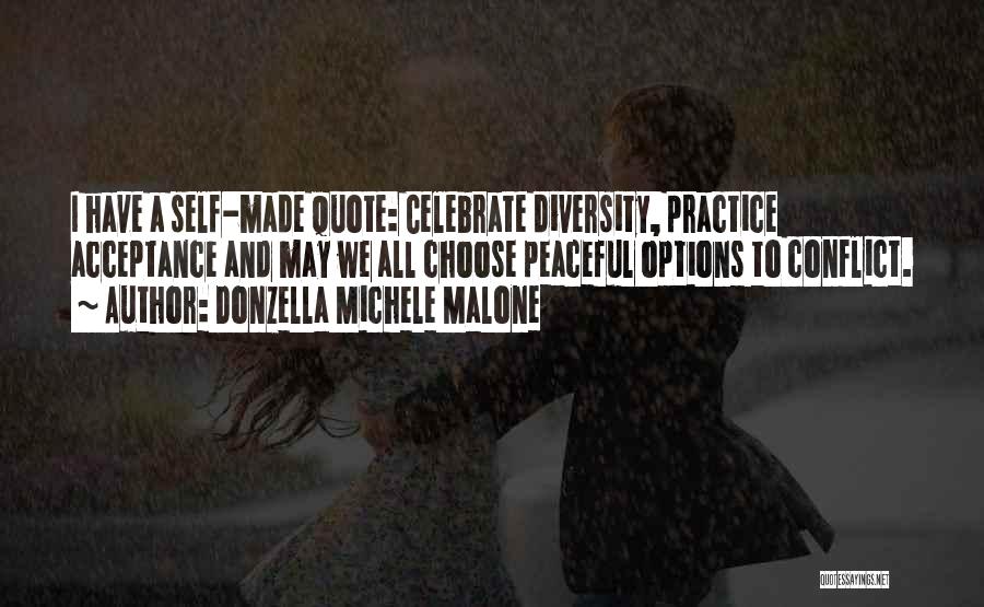 Donzella Michele Malone Quotes: I Have A Self-made Quote: Celebrate Diversity, Practice Acceptance And May We All Choose Peaceful Options To Conflict.