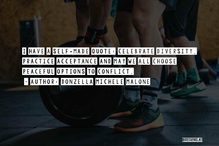 Donzella Michele Malone Quotes: I Have A Self-made Quote: Celebrate Diversity, Practice Acceptance And May We All Choose Peaceful Options To Conflict.