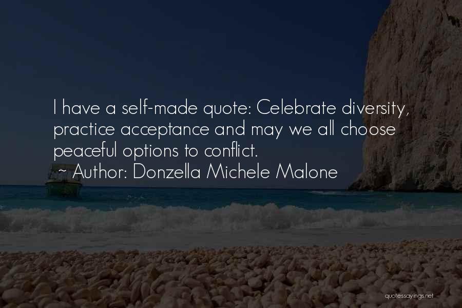 Donzella Michele Malone Quotes: I Have A Self-made Quote: Celebrate Diversity, Practice Acceptance And May We All Choose Peaceful Options To Conflict.