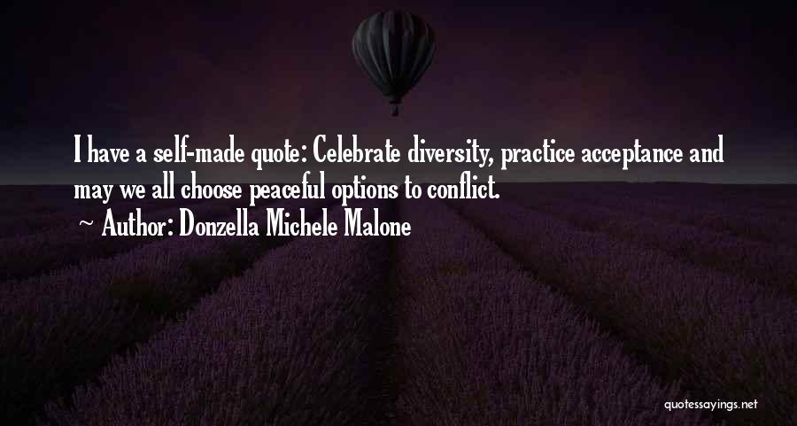 Donzella Michele Malone Quotes: I Have A Self-made Quote: Celebrate Diversity, Practice Acceptance And May We All Choose Peaceful Options To Conflict.