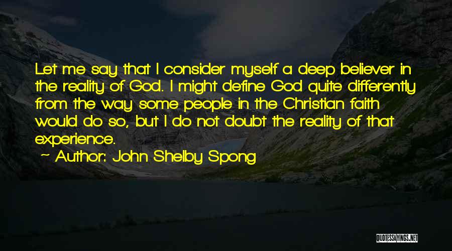 John Shelby Spong Quotes: Let Me Say That I Consider Myself A Deep Believer In The Reality Of God. I Might Define God Quite