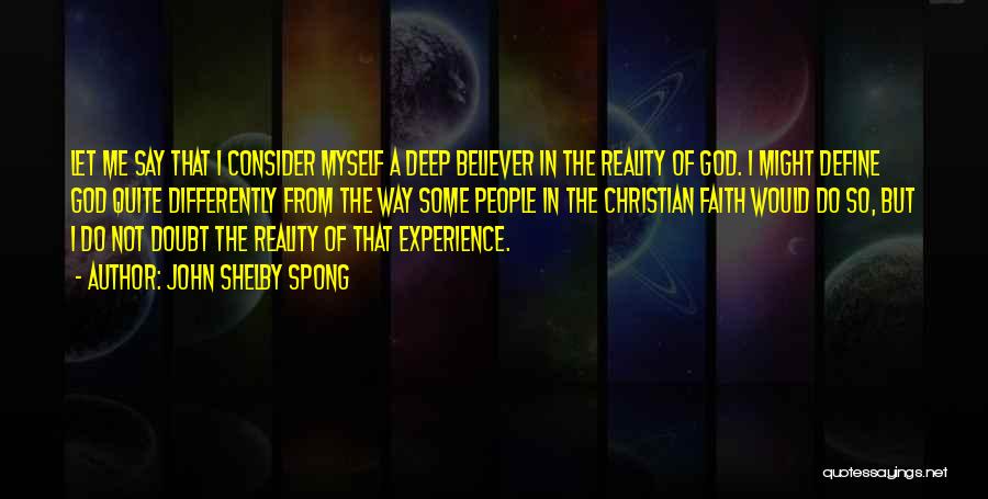 John Shelby Spong Quotes: Let Me Say That I Consider Myself A Deep Believer In The Reality Of God. I Might Define God Quite