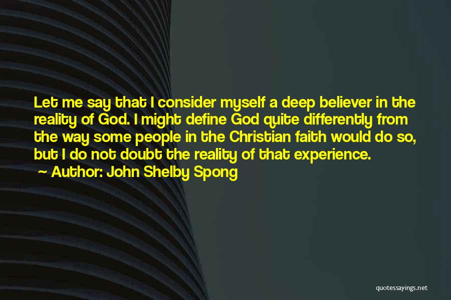 John Shelby Spong Quotes: Let Me Say That I Consider Myself A Deep Believer In The Reality Of God. I Might Define God Quite