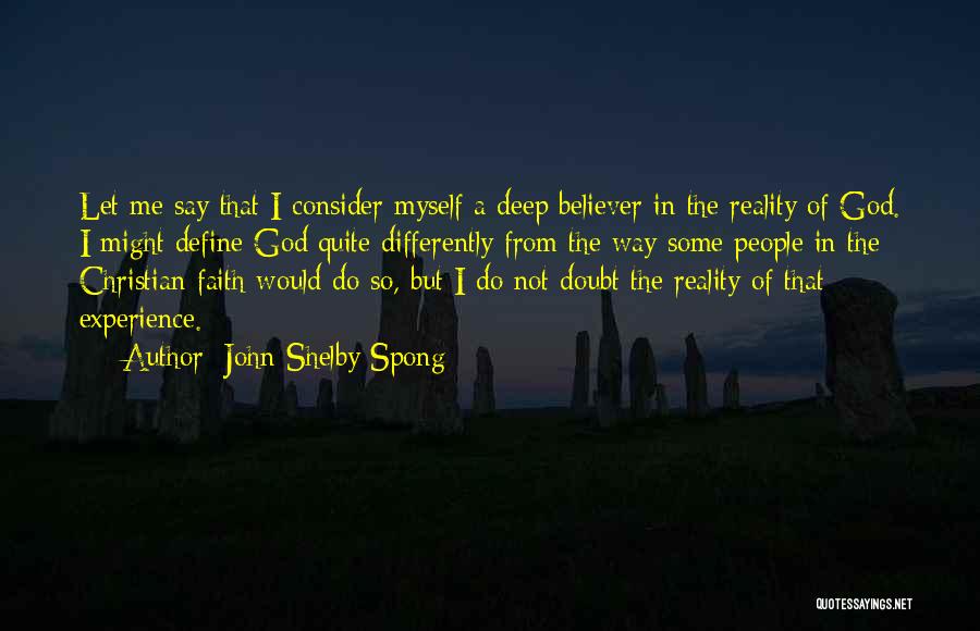 John Shelby Spong Quotes: Let Me Say That I Consider Myself A Deep Believer In The Reality Of God. I Might Define God Quite