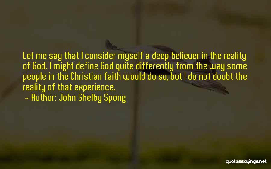 John Shelby Spong Quotes: Let Me Say That I Consider Myself A Deep Believer In The Reality Of God. I Might Define God Quite