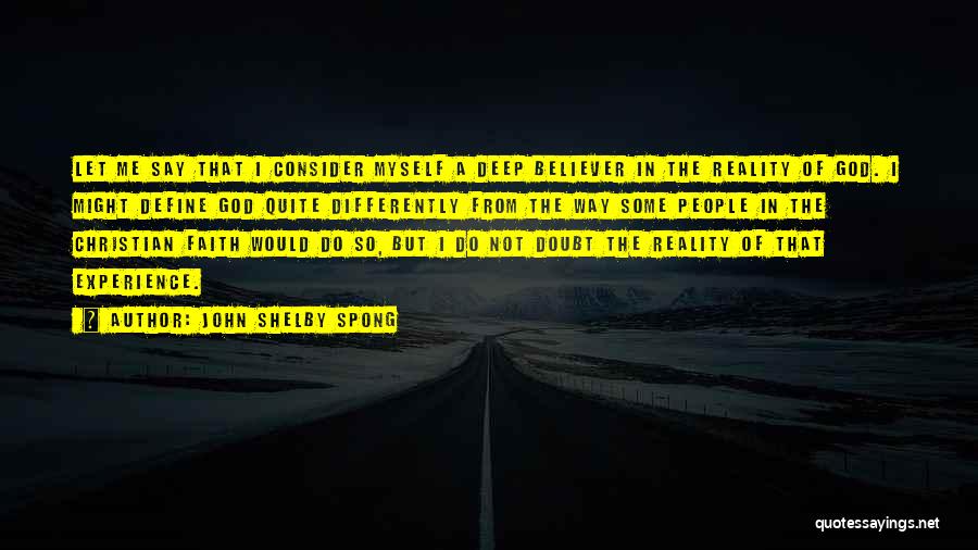 John Shelby Spong Quotes: Let Me Say That I Consider Myself A Deep Believer In The Reality Of God. I Might Define God Quite