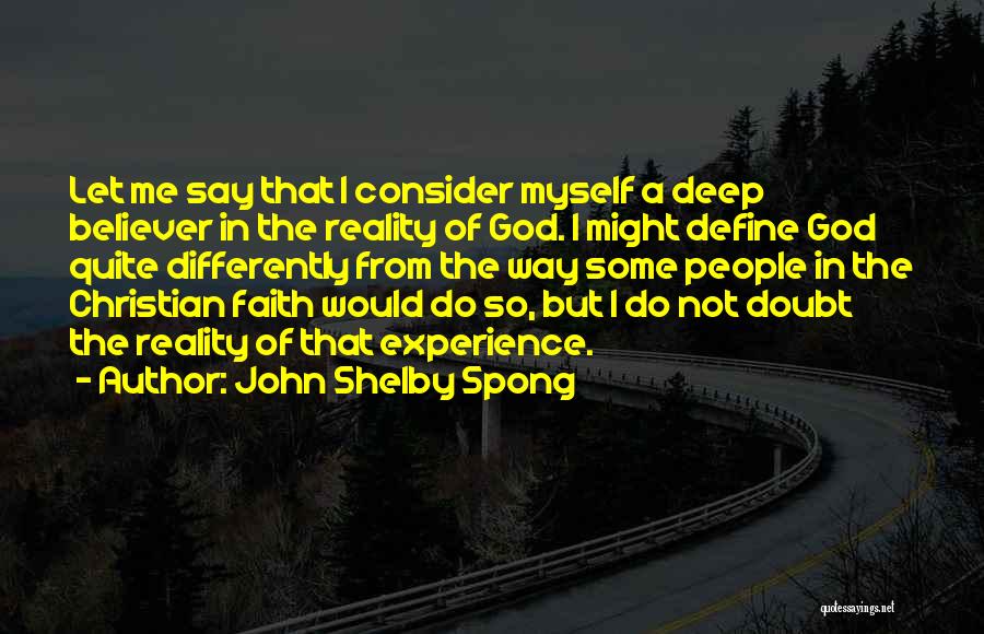 John Shelby Spong Quotes: Let Me Say That I Consider Myself A Deep Believer In The Reality Of God. I Might Define God Quite