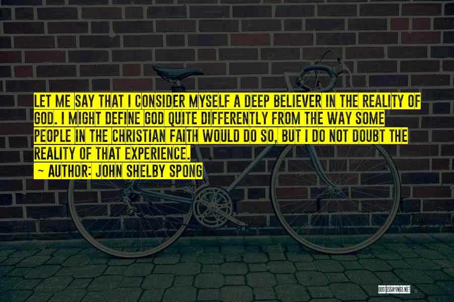 John Shelby Spong Quotes: Let Me Say That I Consider Myself A Deep Believer In The Reality Of God. I Might Define God Quite
