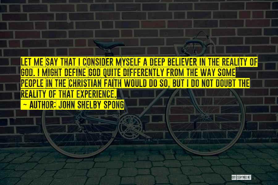 John Shelby Spong Quotes: Let Me Say That I Consider Myself A Deep Believer In The Reality Of God. I Might Define God Quite