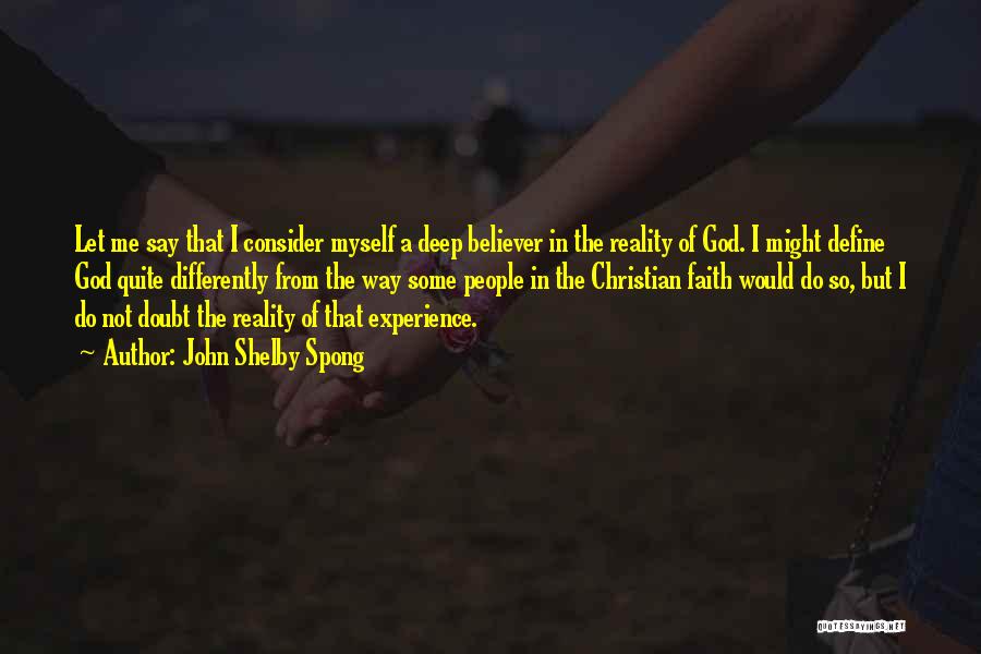 John Shelby Spong Quotes: Let Me Say That I Consider Myself A Deep Believer In The Reality Of God. I Might Define God Quite