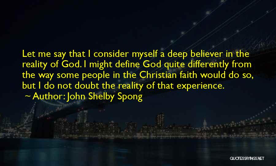 John Shelby Spong Quotes: Let Me Say That I Consider Myself A Deep Believer In The Reality Of God. I Might Define God Quite