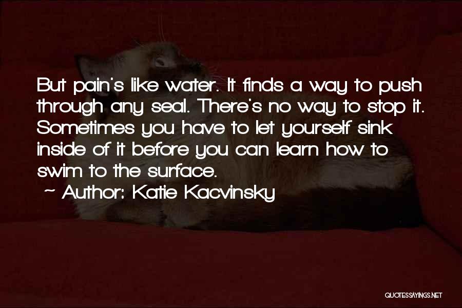 Katie Kacvinsky Quotes: But Pain's Like Water. It Finds A Way To Push Through Any Seal. There's No Way To Stop It. Sometimes